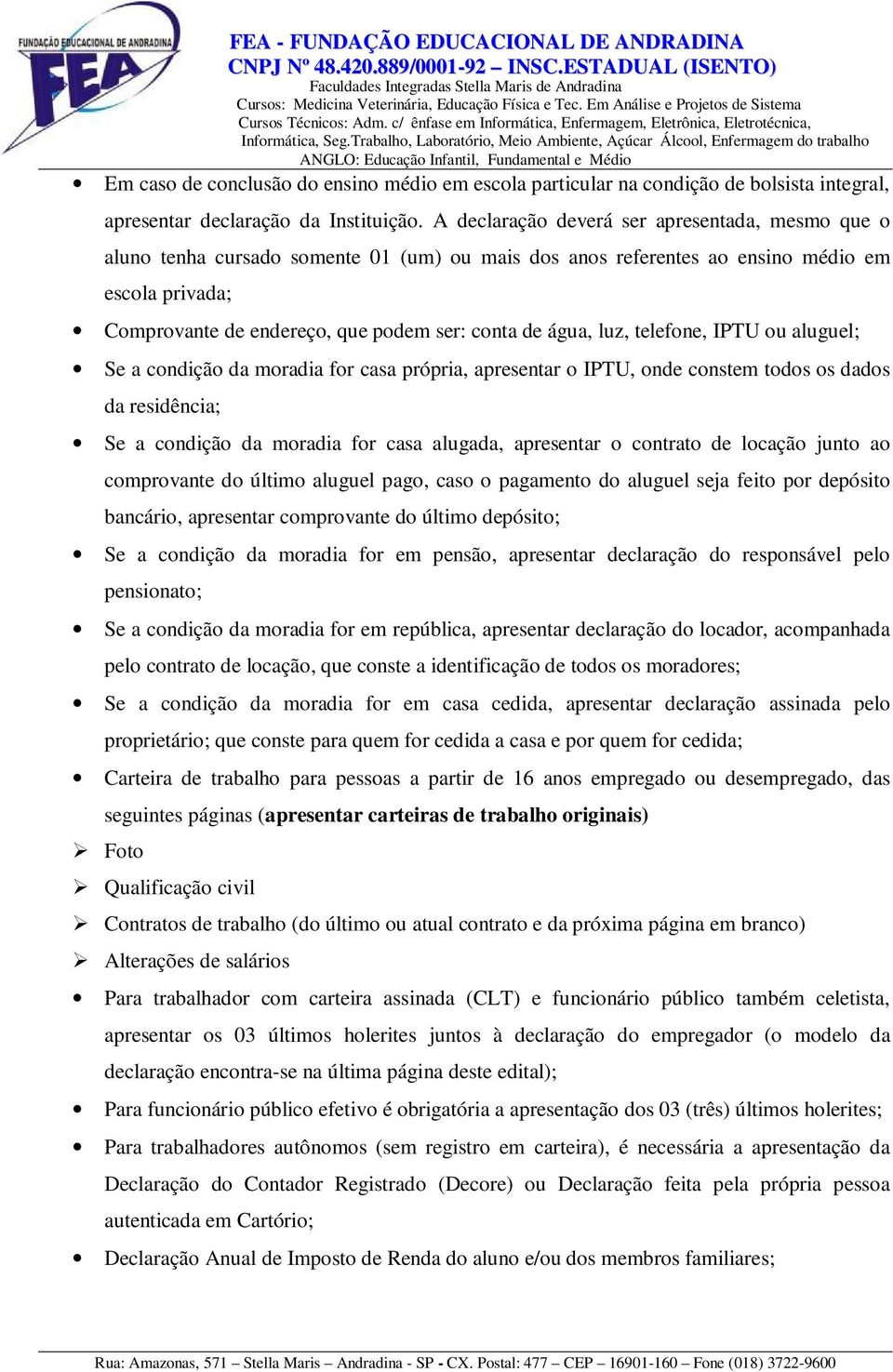 água, luz, telefone, IPTU ou aluguel; Se a condição da moradia for casa própria, apresentar o IPTU, onde constem todos os dados da residência; Se a condição da moradia for casa alugada, apresentar o