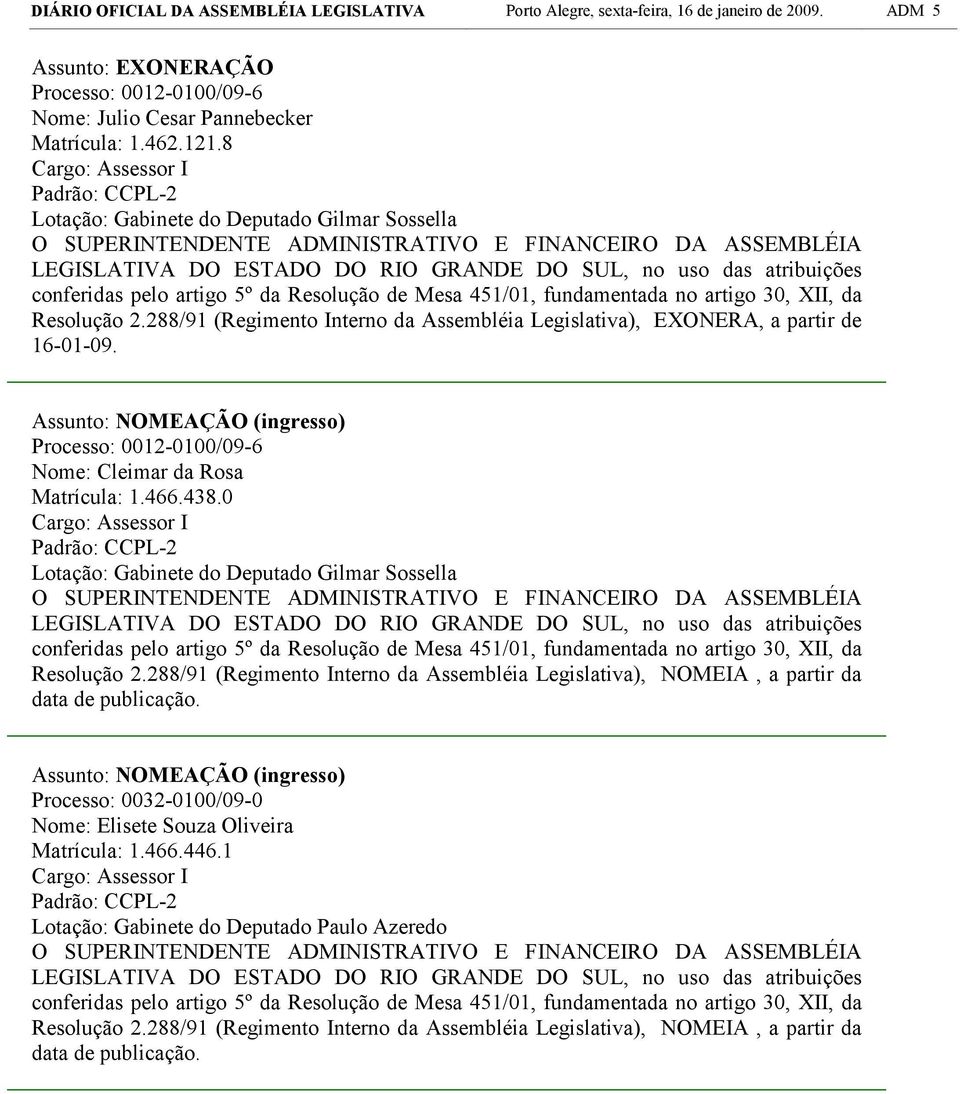 8 Lotação: Gabinete do Deputado Gilmar Sossella Resolução 2.288/91 (Regimento Interno da Assembléia Legislativa), EXONERA, a partir de 16-01-09.