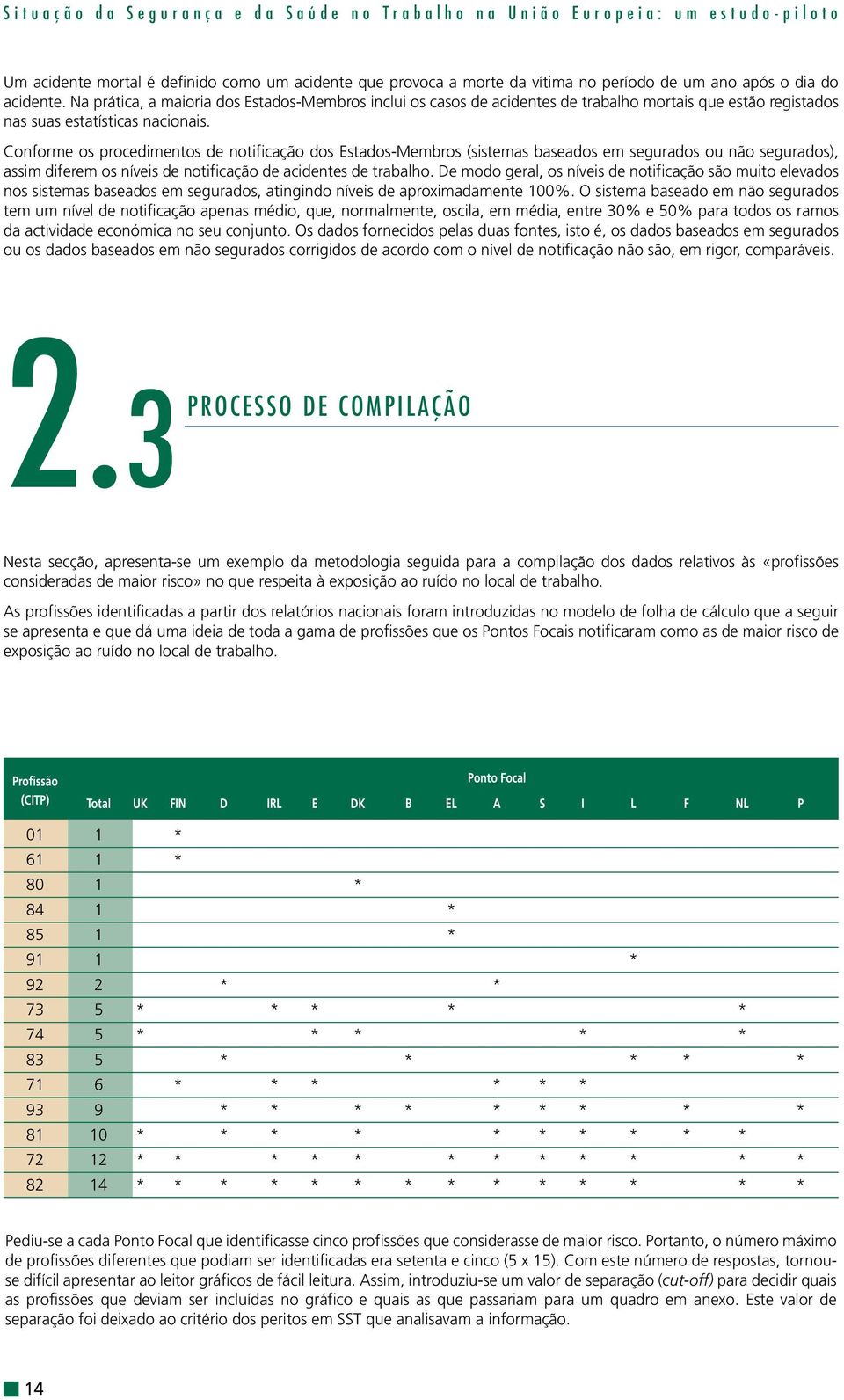 Conforme os procedimentos de notificação dos Estados-Membros (sistemas baseados em segurados ou não segurados), assim diferem os níveis de notificação de acidentes de trabalho.