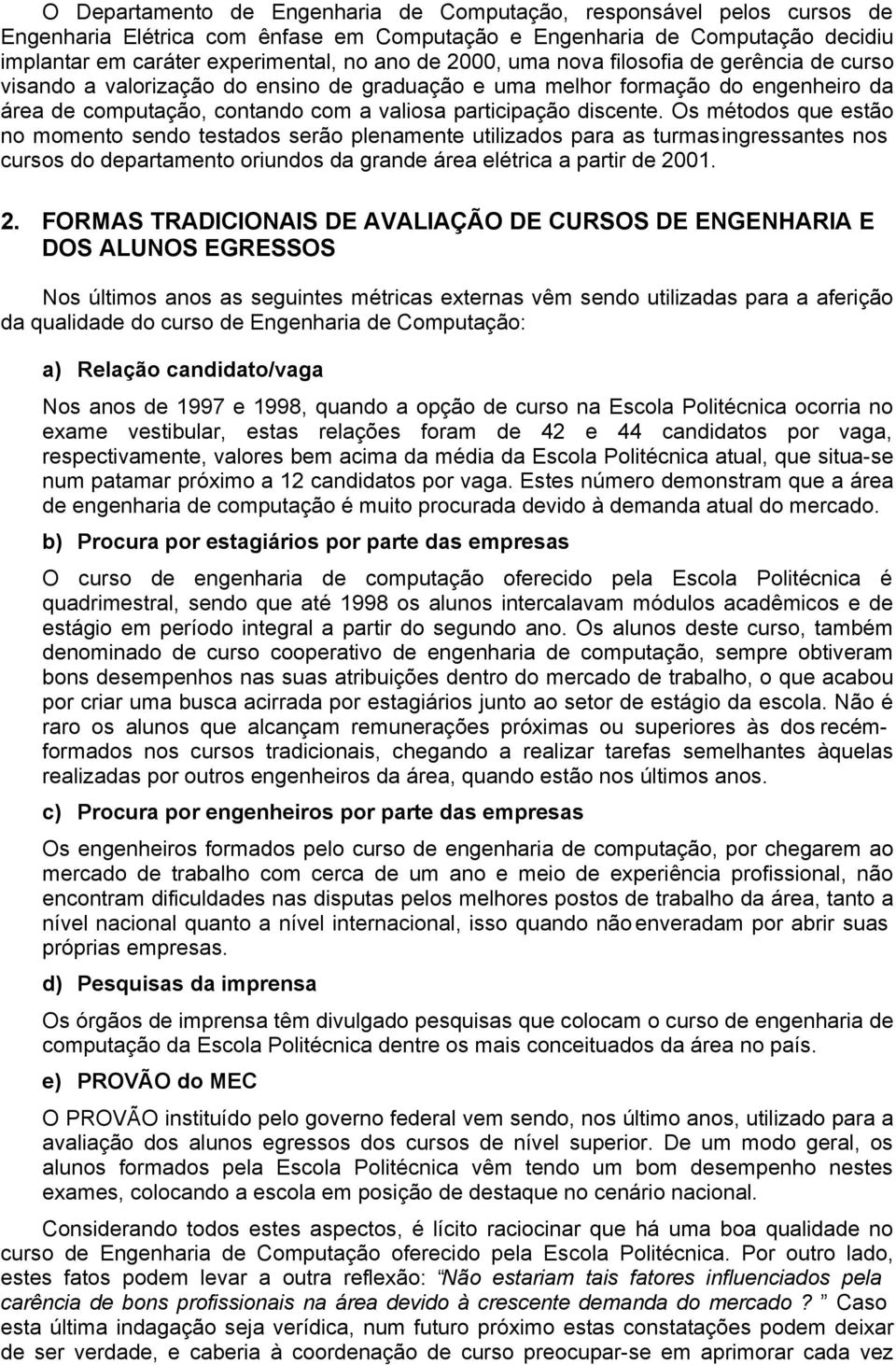 Os métodos que estão no momento sendo testados serão plenamente utilizados para as turmas ingressantes nos cursos do departamento oriundos da grande área elétrica a partir de 20