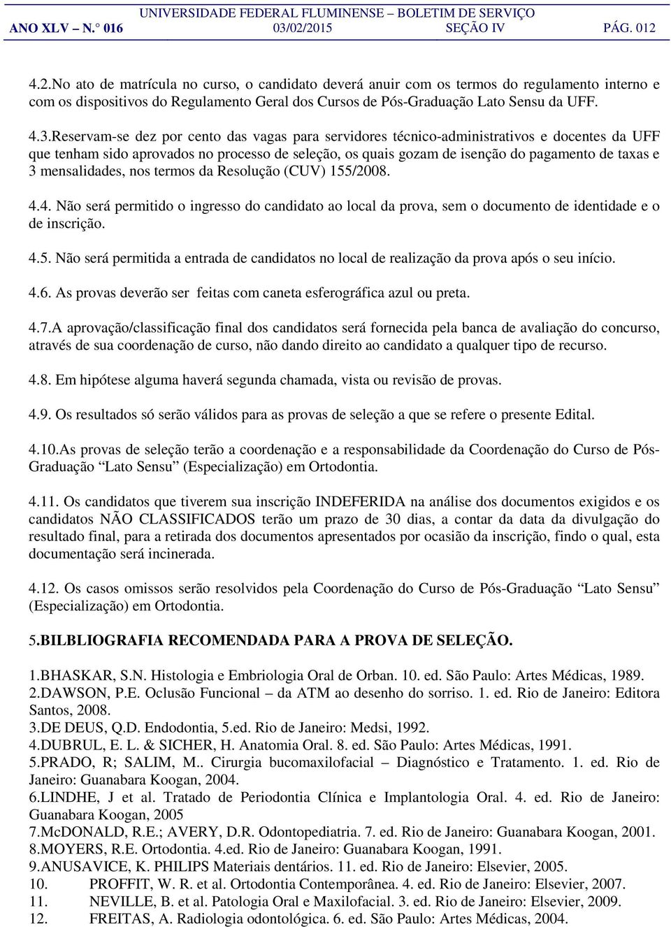 4.3.Reservam-se dez por cento das vagas para servidores técnico-administrativos e docentes da UFF que tenham sido aprovados no processo de seleção, os quais gozam de isenção do pagamento de taxas e 3