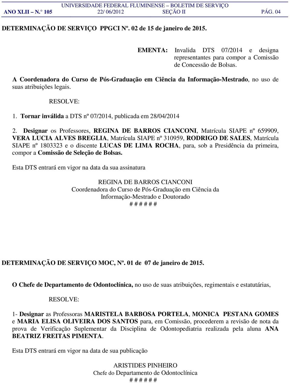 A Coordenadora do Curso de Pós-Graduação em Ciência da Informação-Mestrado, no uso de suas atribuições legais. RESOLVE: 1. Tornar inválida a DTS nº 07/2014, publicada em 28/04/2014 2.