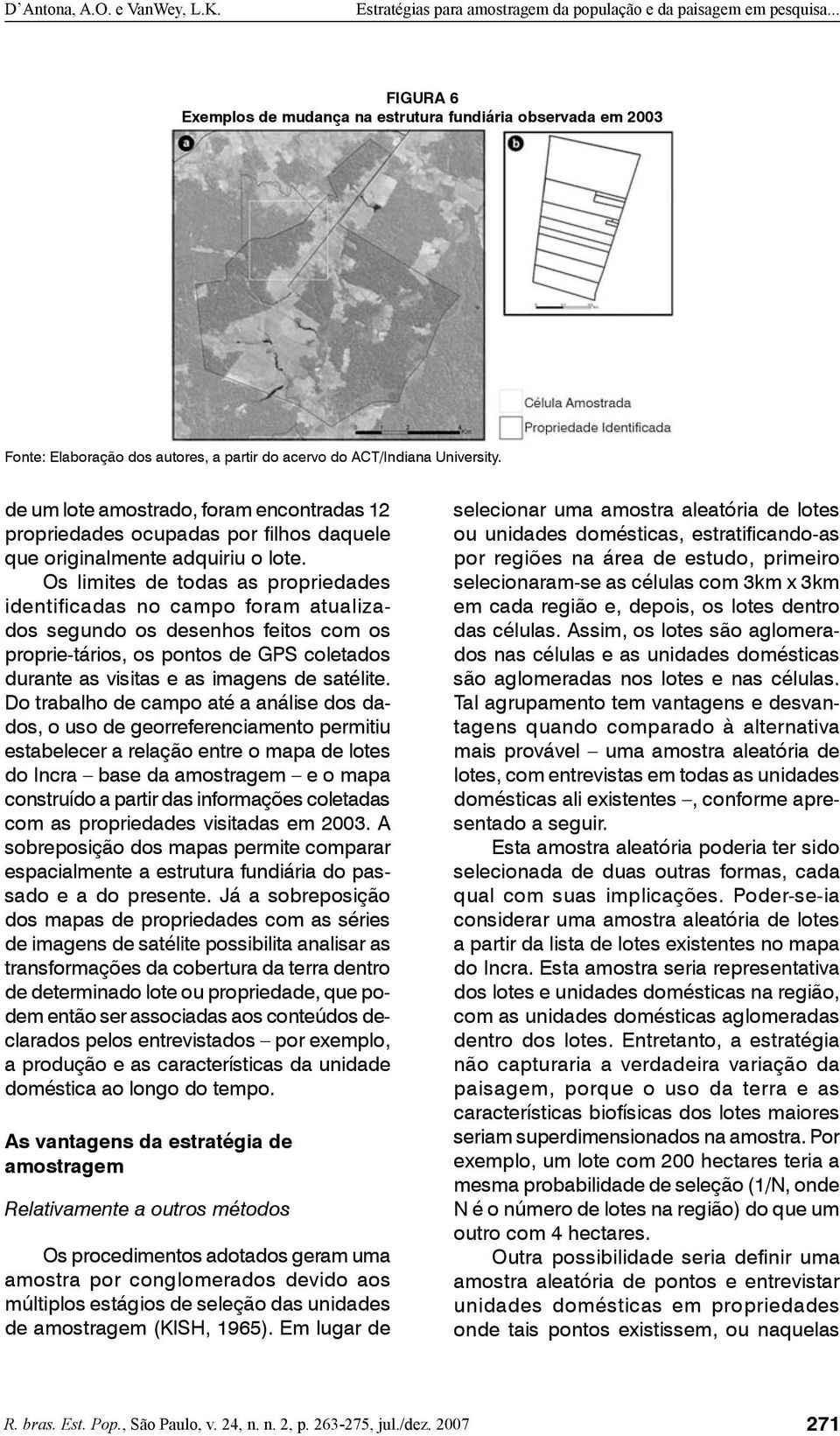 Os limites de todas as propriedades identificadas no campo foram atualizados segundo os desenhos feitos com os proprie-tários, os pontos de GPS coletados durante as visitas e as imagens de satélite.