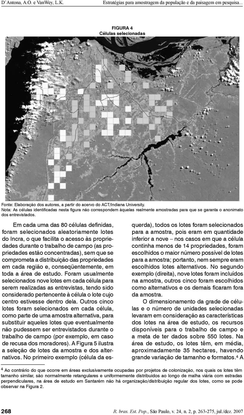 Em cada uma das 80 células definidas, foram selecionados aleatoriamente lotes do Incra, o que facilita o acesso às propriedades durante o trabalho de campo (as propriedades estão concentradas), sem