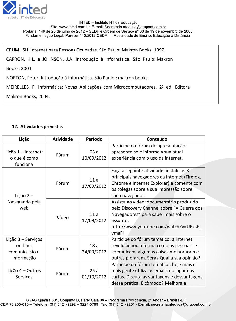 Atividades previstas Lição Atividade Período Conteúdo Lição 1 Internet: o que é como funciona Lição 2 Navegando pela web Lição 3 Serviços on-line: comunicação e informação Lição 4 Outros Serviços