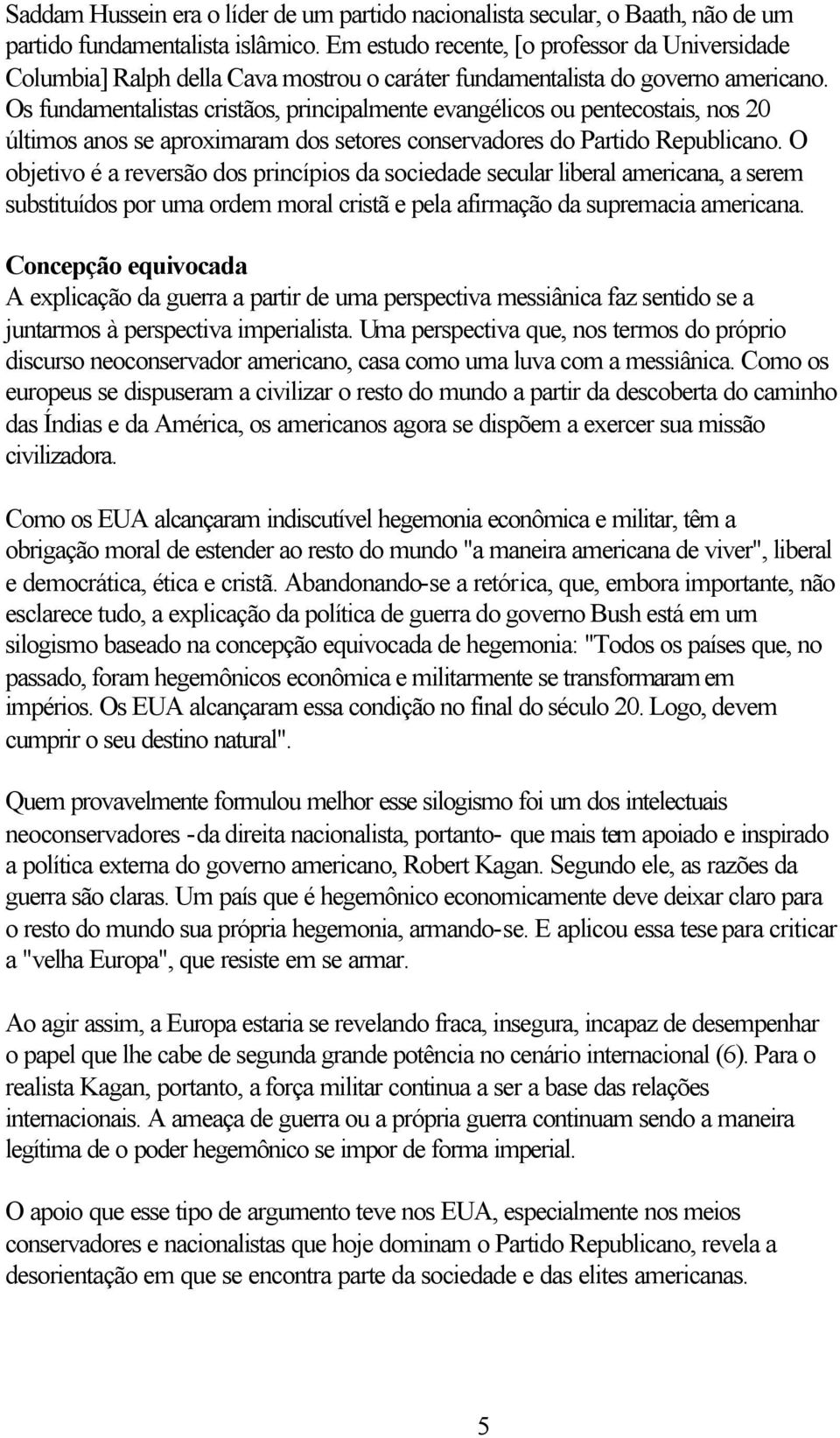 Os fundamentalistas cristãos, principalmente evangélicos ou pentecostais, nos 20 últimos anos se aproximaram dos setores conservadores do Partido Republicano.