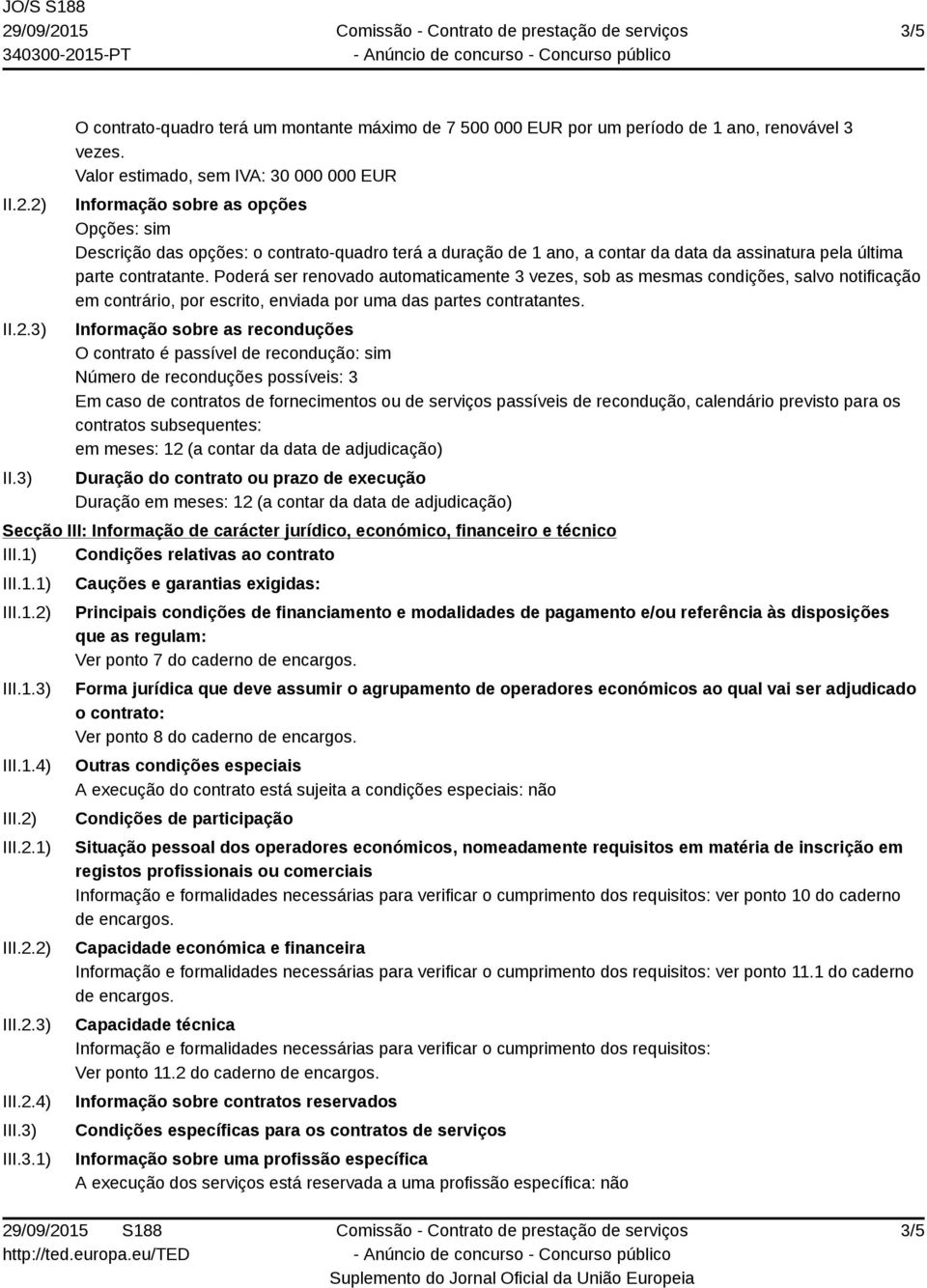 contratante. Poderá ser renovado automaticamente 3 vezes, sob as mesmas condições, salvo notificação em contrário, por escrito, enviada por uma das partes contratantes.