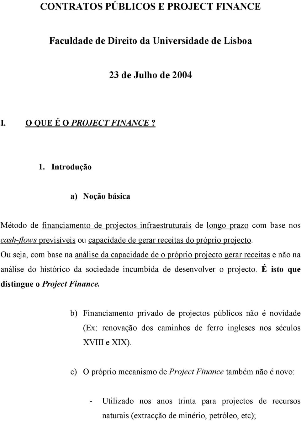 Ou seja, com base na análise da capacidade de o próprio projecto gerar receitas e não na análise do histórico da sociedade incumbida de desenvolver o projecto. É isto que distingue o Project Finance.