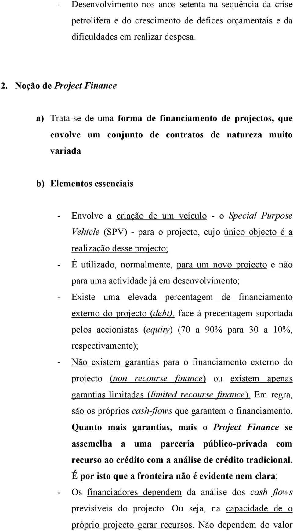 veículo - o Special Purpose Vehicle (SPV) - para o projecto, cujo único objecto é a realização desse projecto; - É utilizado, normalmente, para um novo projecto e não para uma actividade já em