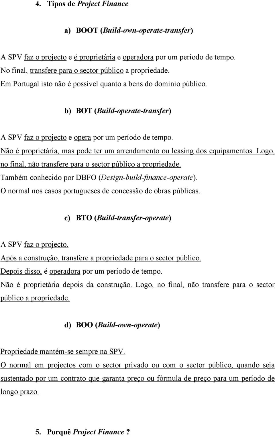 Não é proprietária, mas pode ter um arrendamento ou leasing dos equipamentos. Logo, no final, não transfere para o sector público a propriedade.