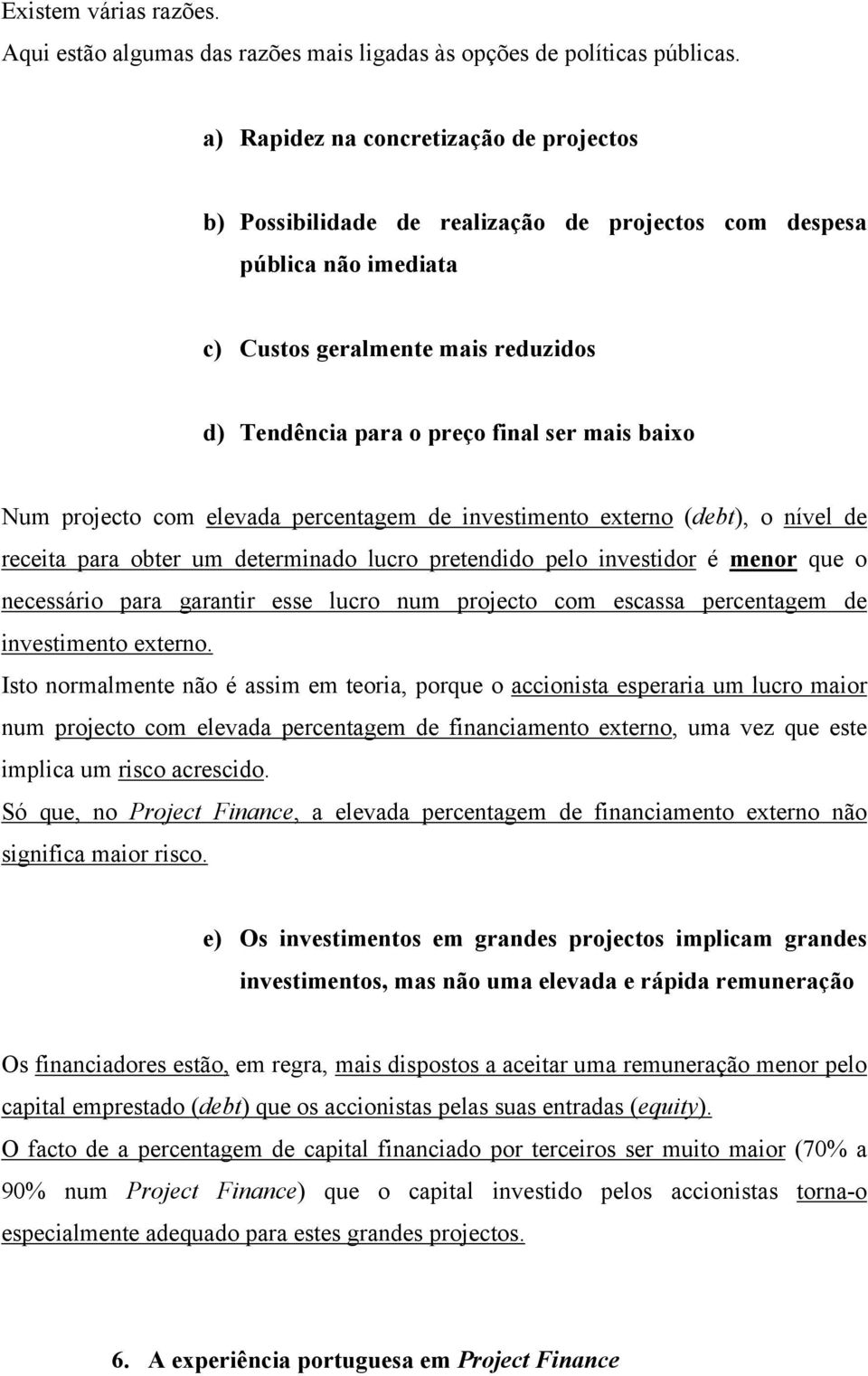 baixo Num projecto com elevada percentagem de investimento externo (debt), o nível de receita para obter um determinado lucro pretendido pelo investidor é menor que o necessário para garantir esse