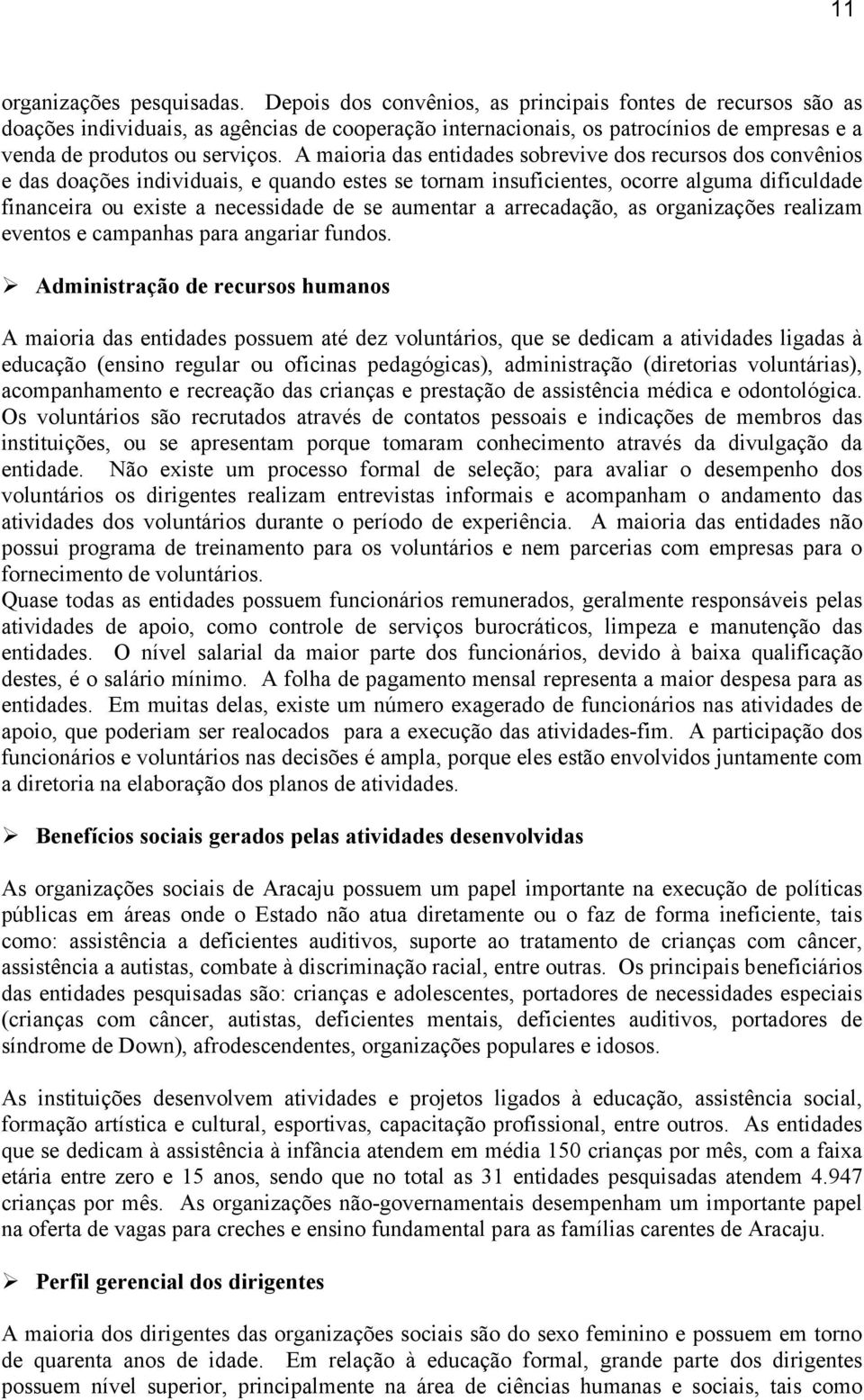 A maioria das entidades sobrevive dos recursos dos convênios e das doações individuais, e quando estes se tornam insuficientes, ocorre alguma dificuldade financeira ou existe a necessidade de se