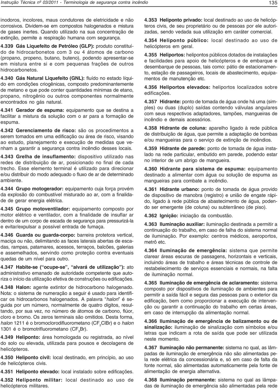 339 Gás Liquefeito de Petróleo (GLP): produto constituído de hidrocarbonetos com 3 ou 4 átomos de carbono (propano, propeno, butano, buteno), podendo apresentar-se em mistura entre si e com pequenas