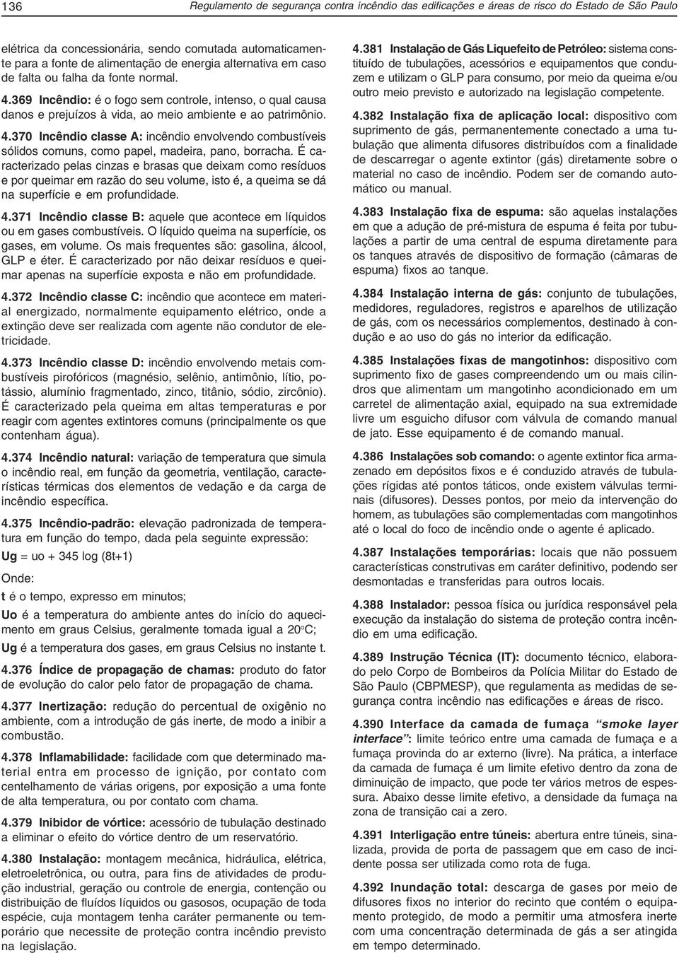 É caracterizado pelas cinzas e brasas que deixam como resíduos e por queimar em razão do seu volume, isto é, a queima se dá na superfície e em profundidade. 4.