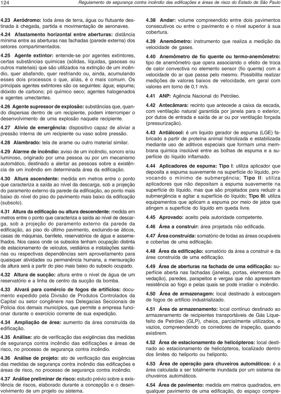 24 Afastamento horizontal entre aberturas: distância mínima entre as aberturas nas fachadas (parede externa) dos setores compartimentados. 4.