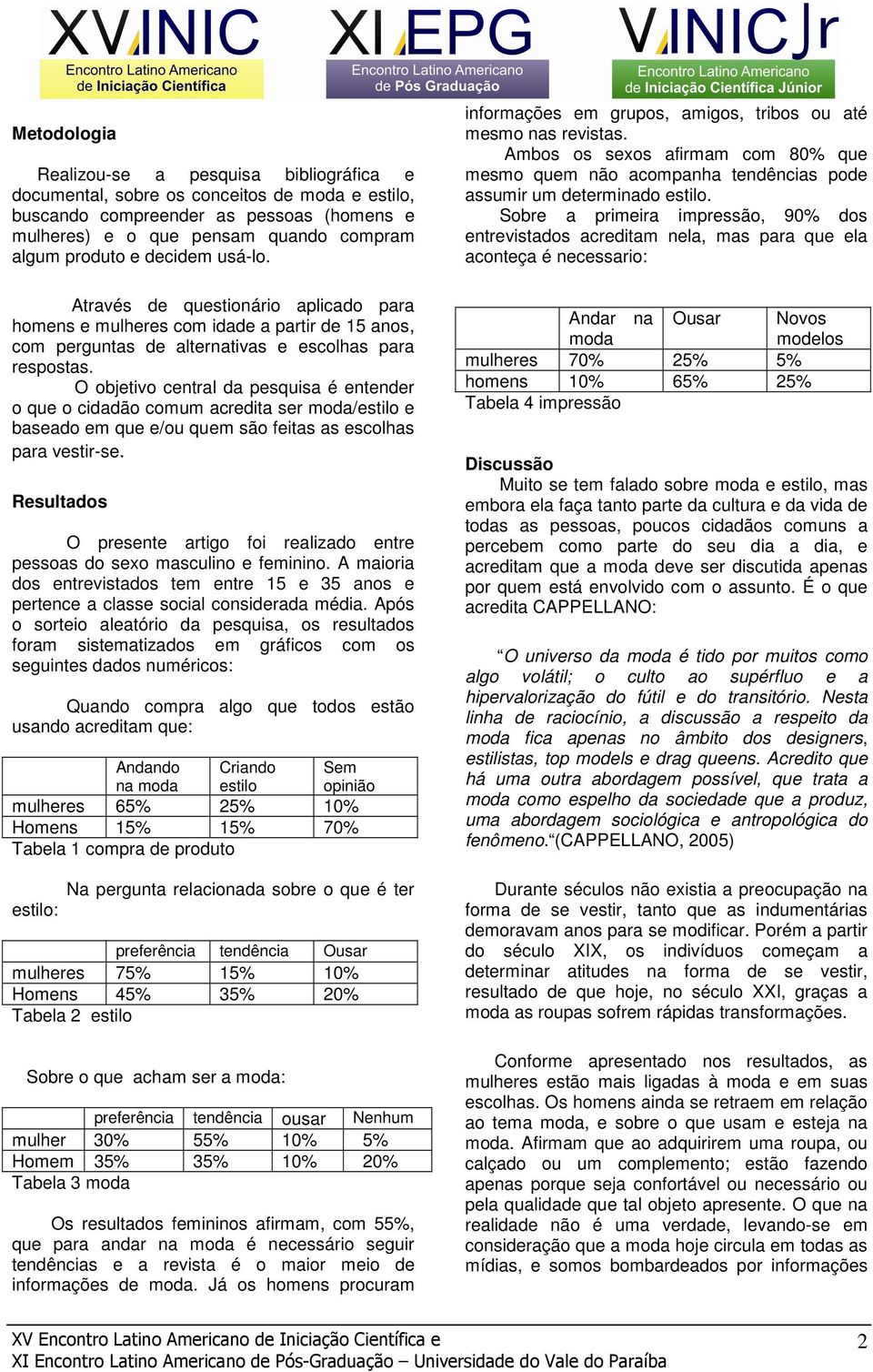 O objetivo central da pesquisa é entender o que o cidadão comum acredita ser moda/estilo e baseado em que e/ou quem são feitas as escolhas para vestir-se.