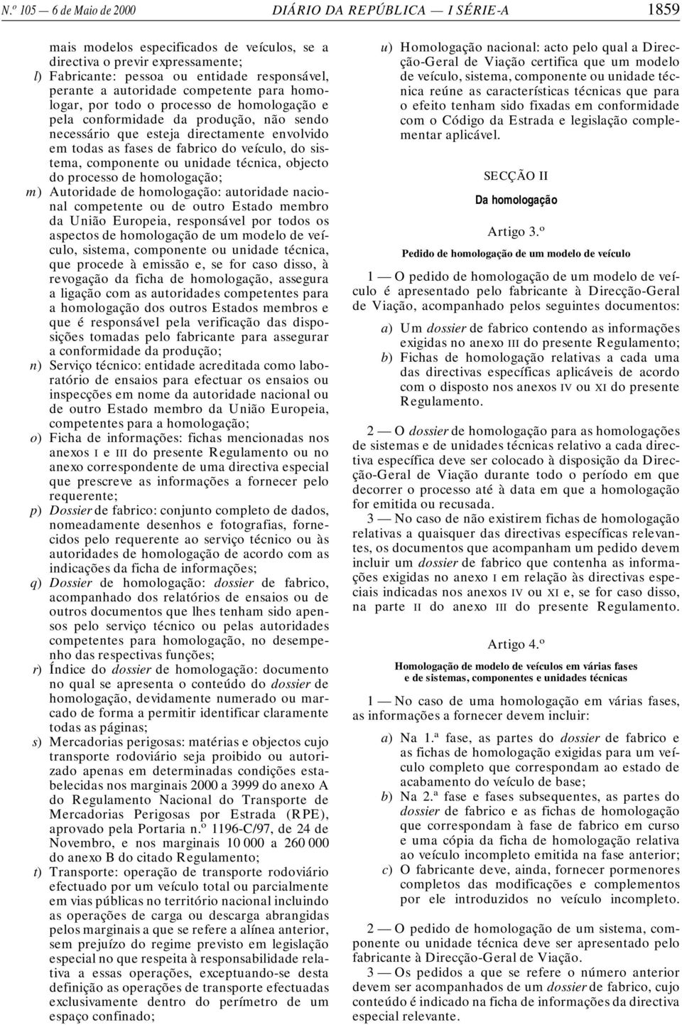 veículo, do sistema, componente ou unidade técnica, objecto do processo de homologação; m) Autoridade de homologação: autoridade nacional competente ou de outro Estado membro da União Europeia,