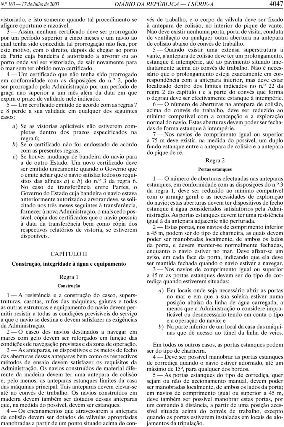 chegar ao porto da Parte cuja bandeira é autorizado a arvorar ou ao porto onde vai ser vistoriado, de sair novamente para o mar sem ter obtido novo certificado.