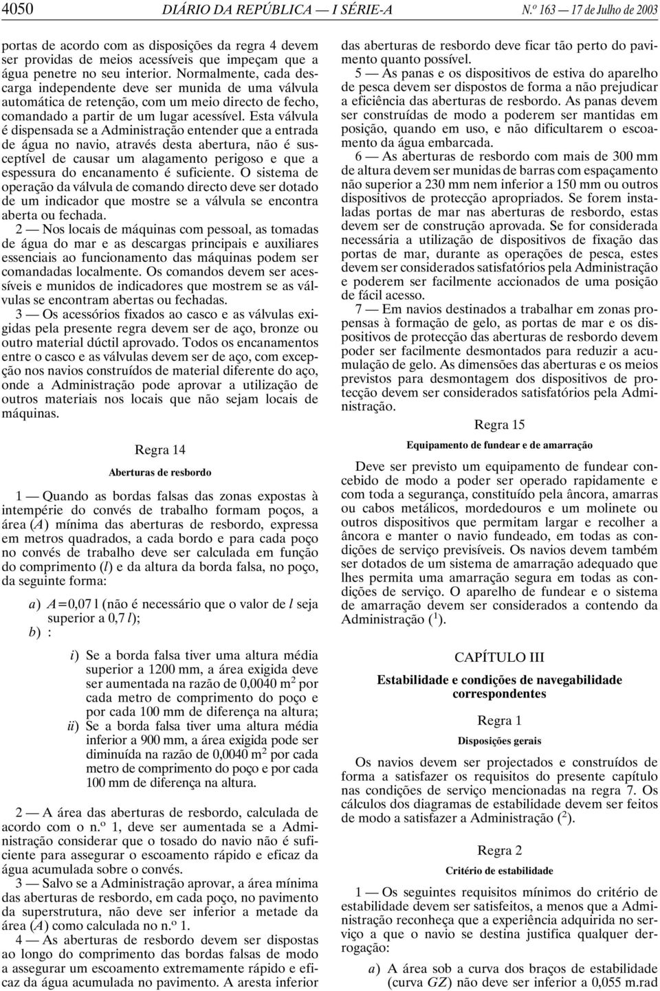 Esta válvula é dispensada se a Administração entender que a entrada de água no navio, através desta abertura, não é susceptível de causar um alagamento perigoso e que a espessura do encanamento é