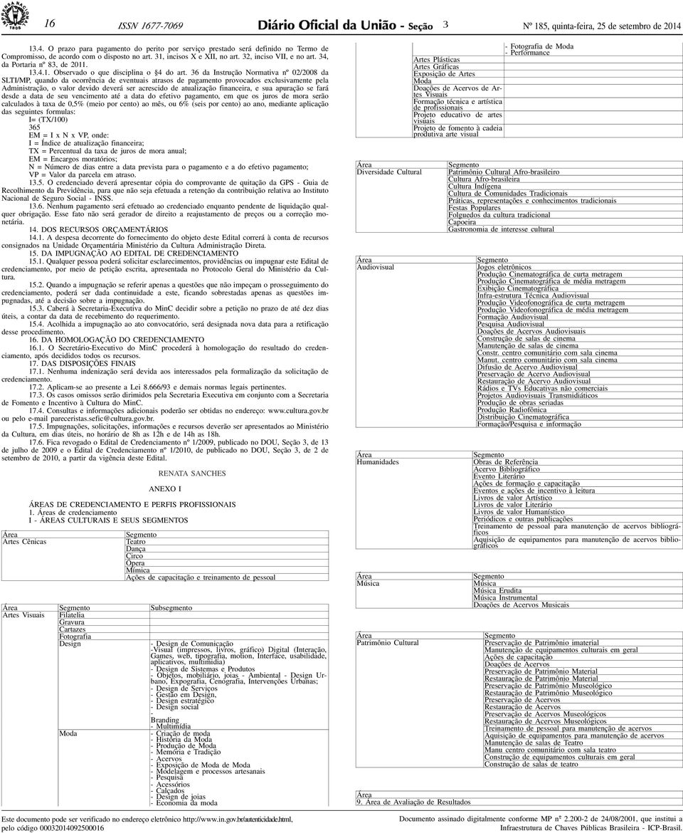 6 da Instrução Normativa nº 02/2008 da SLTI/MP, quando da ocorrência d vntuais atrasos d pagamnto provocados xclusivamnt pla Administração, o valor dvido dvrá sr acrscido d atualização financira, sua