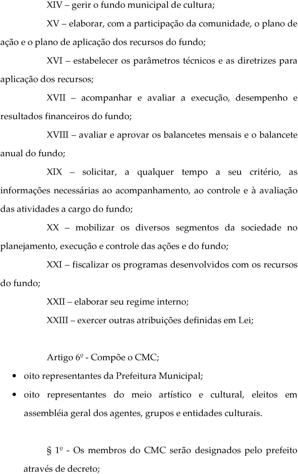 XIX solicitar, a qualquer tempo a seu critério, as informações necessárias ao acompanhamento, ao controle e à avaliação das atividades a cargo do fundo; XX mobilizar os diversos segmentos da