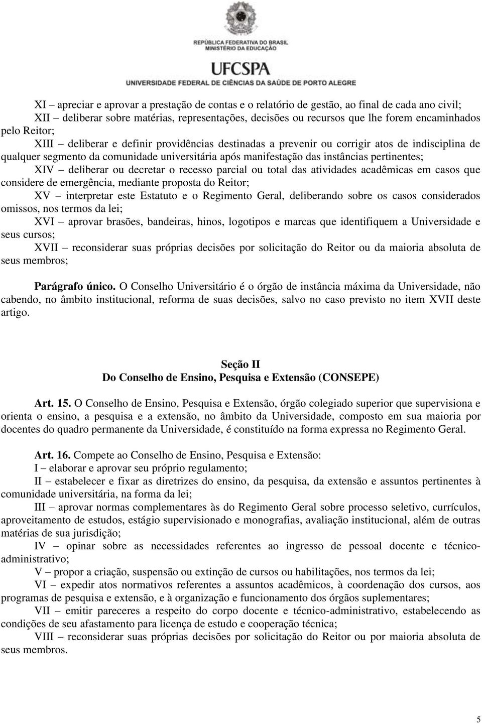 deliberar ou decretar o recesso parcial ou total das atividades acadêmicas em casos que considere de emergência, mediante proposta do Reitor; XV interpretar este Estatuto e o Regimento Geral,