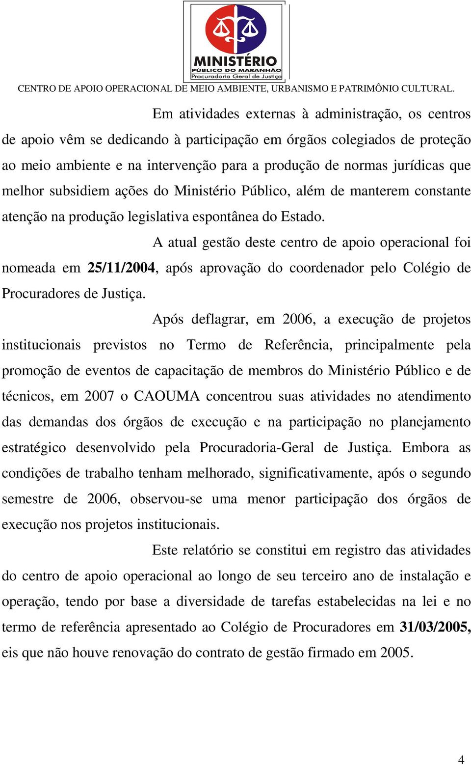 A atual gestão deste centro de apoio operacional foi nomeada em 25/11/2004, após aprovação do coordenador pelo Colégio de Procuradores de Justiça.