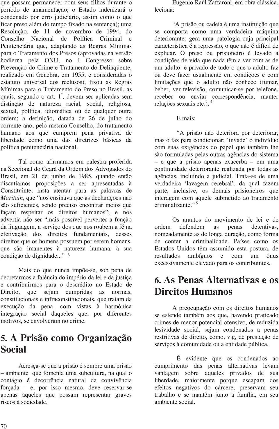 no I Congresso sobre Prevenção do Crime e Tratamento do Delinqüente, realizado em Genebra, em 1955, e consideradas o estatuto universal dos reclusos), fixou as Regras Mínimas para o Tratamento do