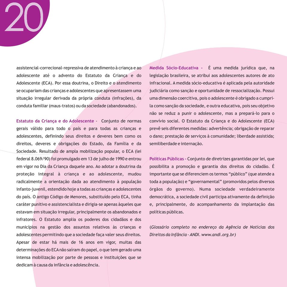 A medida sócio-educativa é aplicada pela autoridade se ocupariam das crianças e adolescentes que apresentassem uma judiciária como sanção e oportunidade de ressocialização.