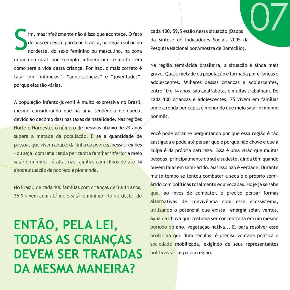 Por isso, o mais correto é falar em infâncias, adolescências e juventudes, porque elas são várias.