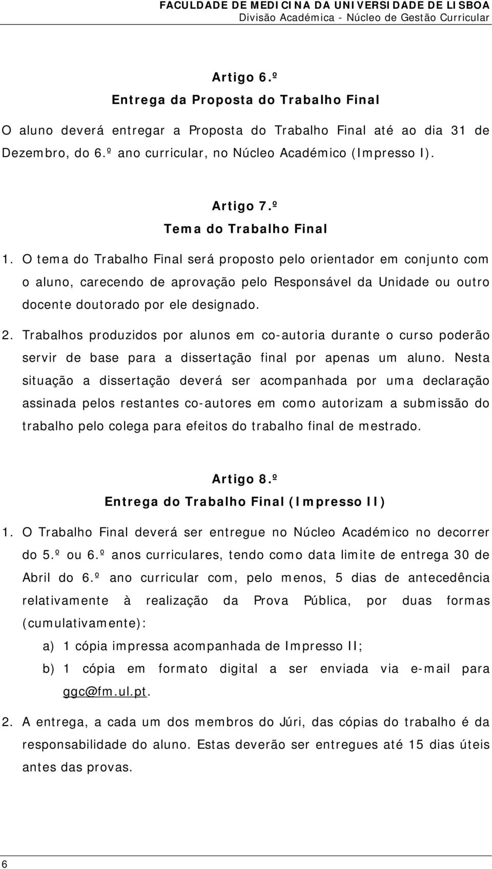 O tema do Trabalho Final será proposto pelo orientador em conjunto com o aluno, carecendo de aprovação pelo Responsável da Unidade ou outro docente doutorado por ele designado. 2.