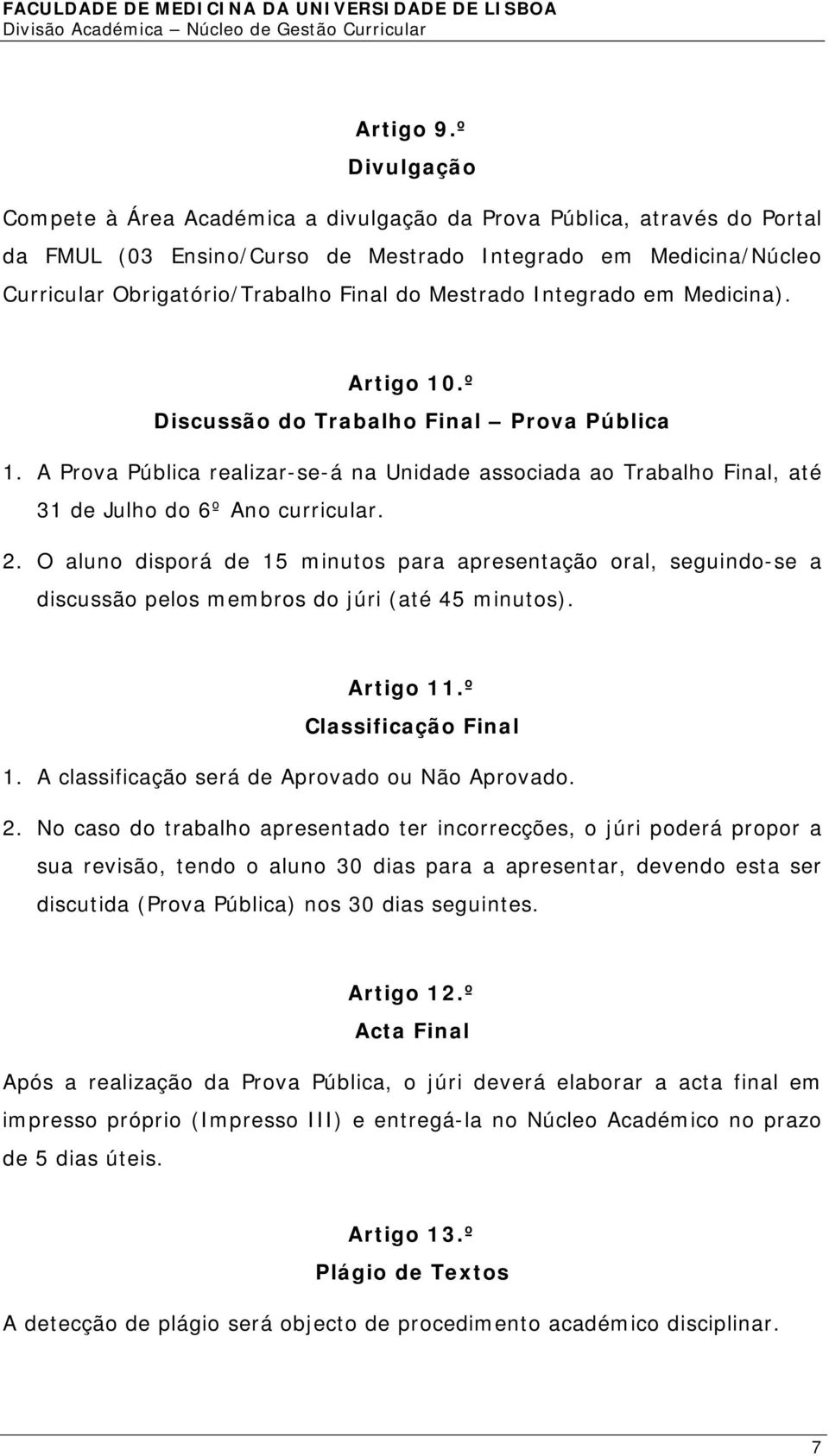 Mestrado Integrado em Medicina). Artigo 10.º Discussão do Trabalho Final Prova Pública 1. A Prova Pública realizar-se-á na Unidade associada ao Trabalho Final, até 31 de Julho do 6º Ano curricular. 2.