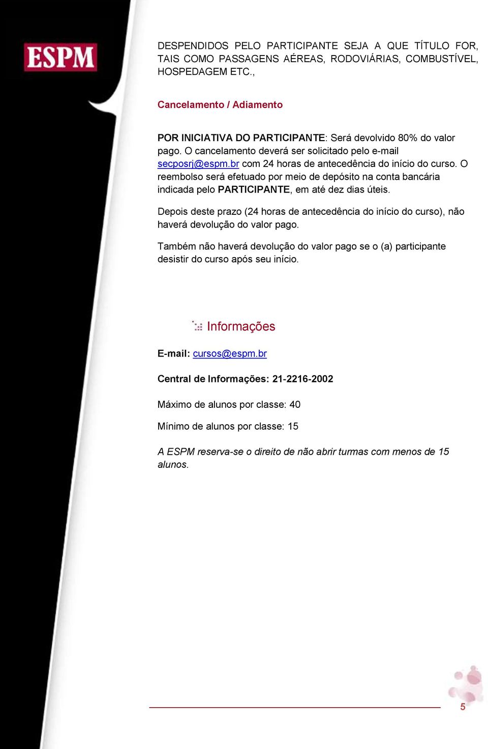 br com 24 horas de antecedência do início do curso. O reembolso será efetuado por meio de depósito na conta bancária indicada pelo PARTICIPANTE, em até dez dias úteis.