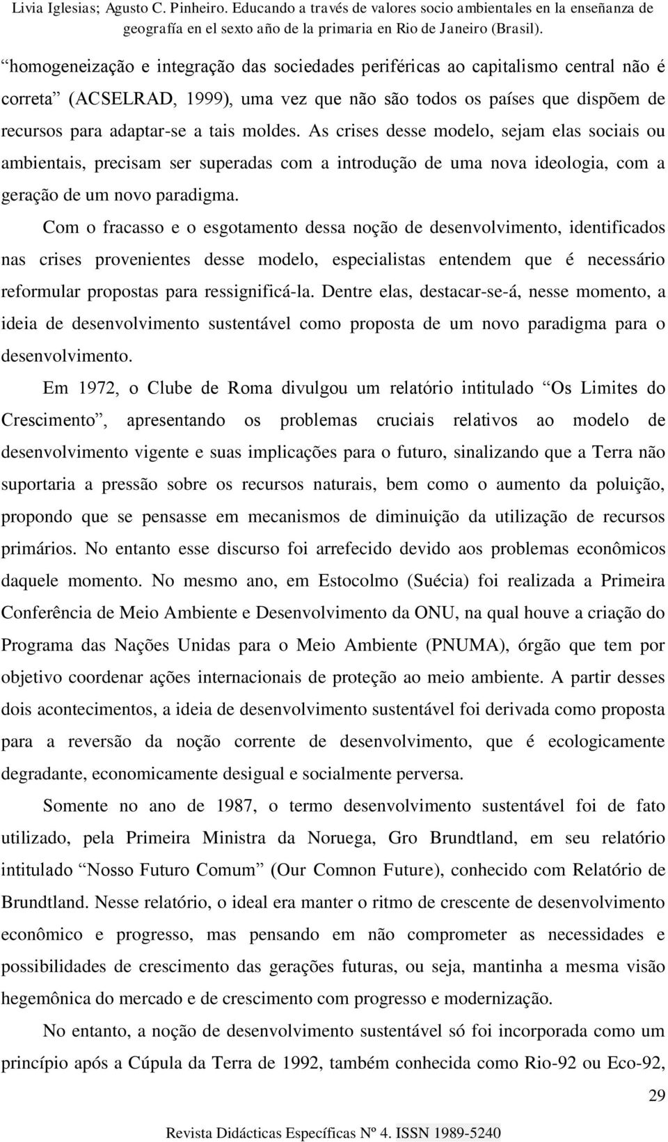 Com o fracasso e o esgotamento dessa noção de desenvolvimento, identificados nas crises provenientes desse modelo, especialistas entendem que é necessário reformular propostas para ressignificá-la.