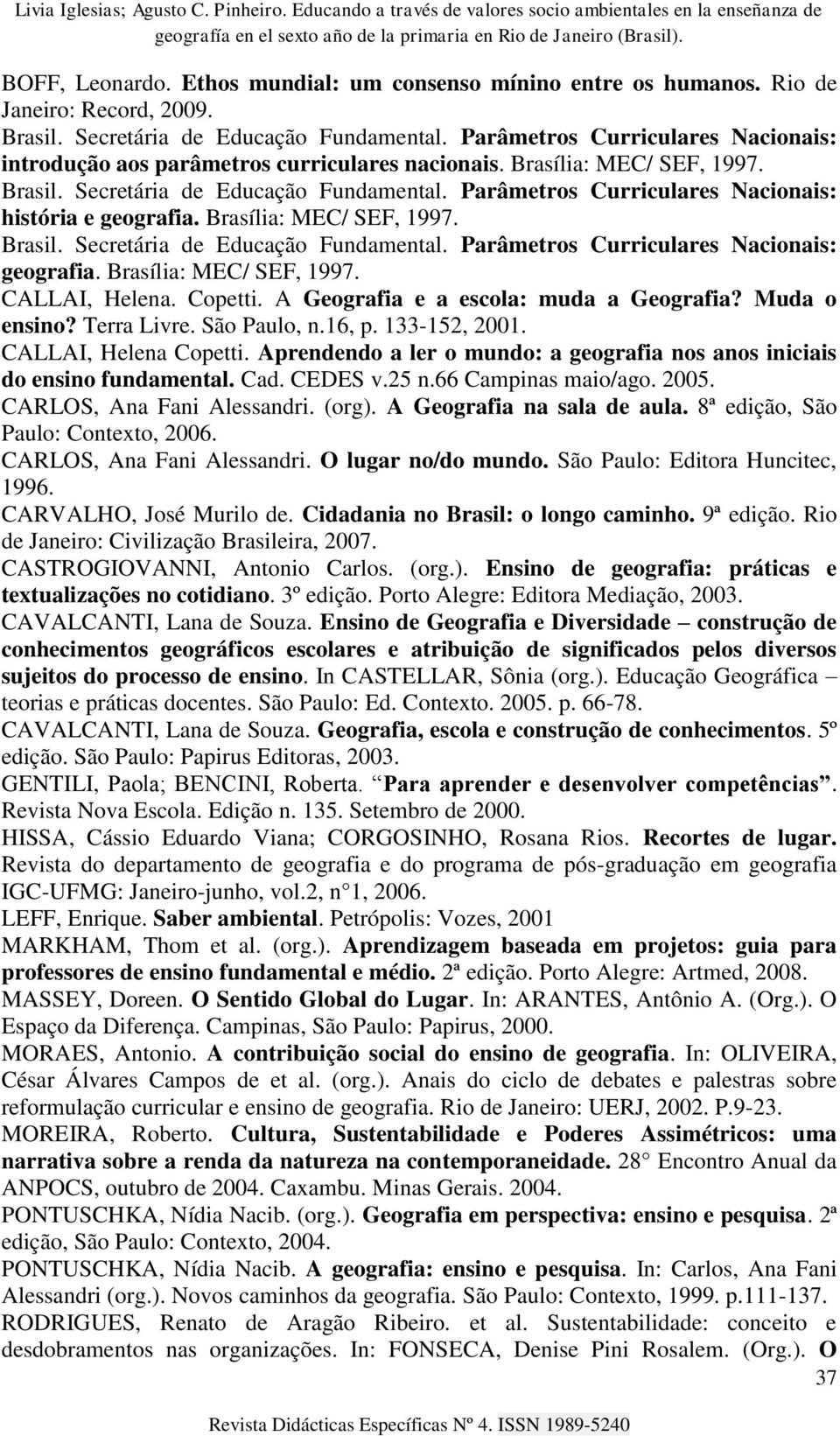 Parâmetros Curriculares Nacionais: história e geografia. Brasília: MEC/ SEF, 1997. Brasil. Secretária de Educação Fundamental. Parâmetros Curriculares Nacionais: geografia. Brasília: MEC/ SEF, 1997. CALLAI, Helena.