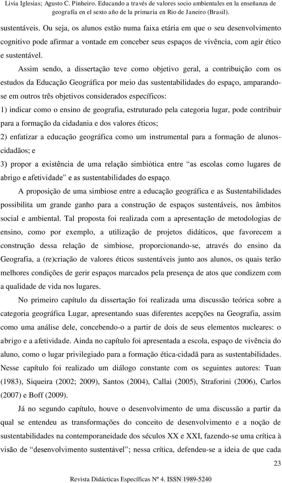 específicos: 1) indicar como o ensino de geografia, estruturado pela categoria lugar, pode contribuir para a formação da cidadania e dos valores éticos; 2) enfatizar a educação geográfica como um