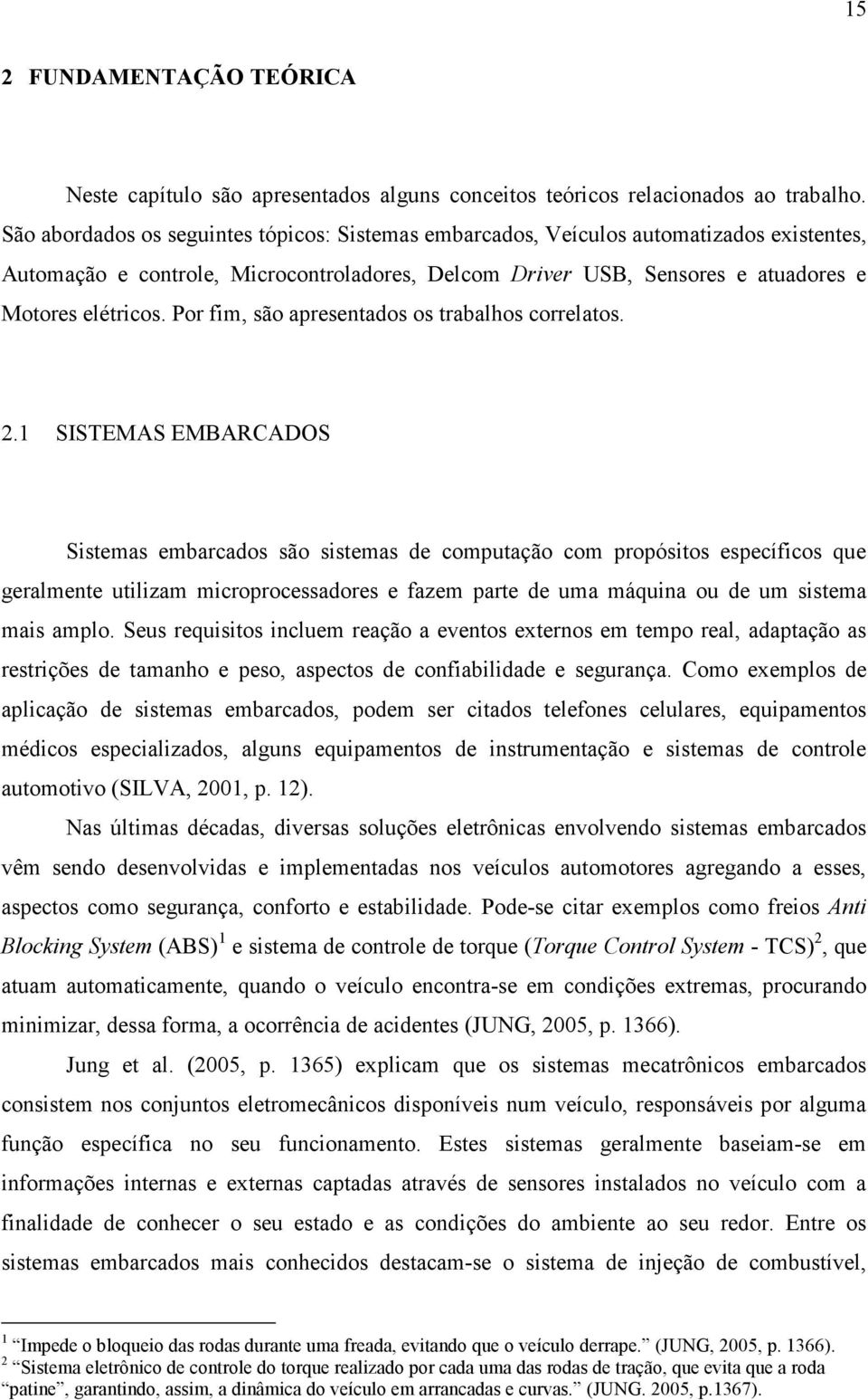 Por fim, são apresentados os trabalhos correlatos. 2.