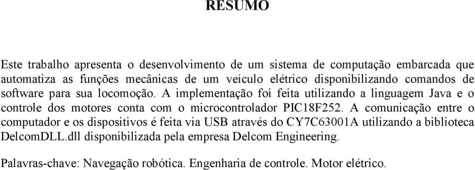 A implementação foi feita utilizando a linguagem Java e o controle dos motores conta com o microcontrolador PIC18F252.