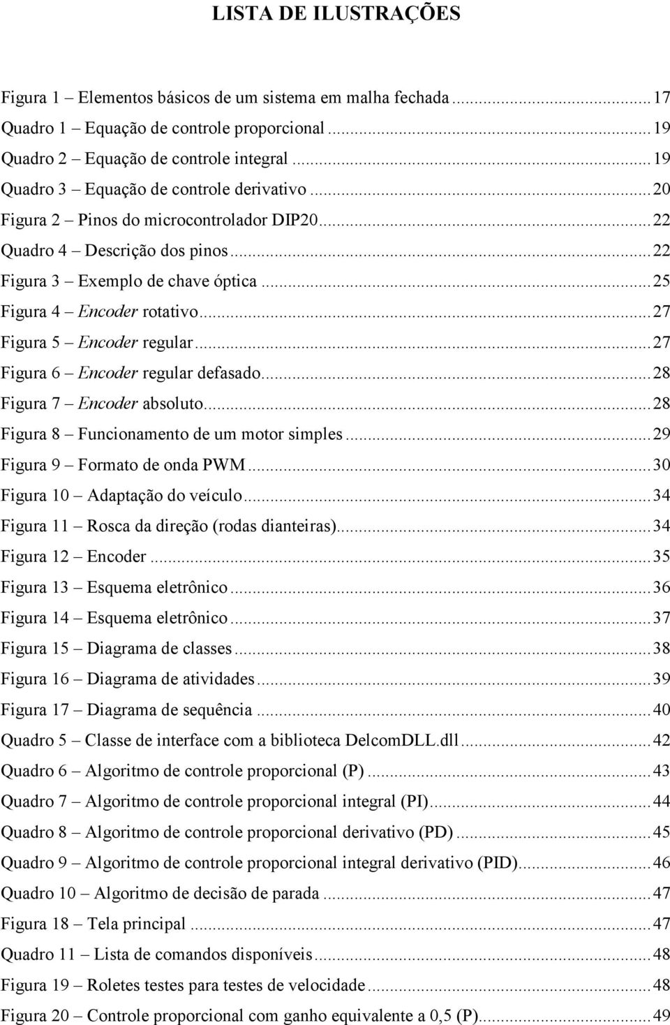 ..27 Figura 5 Encoder regular...27 Figura 6 Encoder regular defasado...28 Figura 7 Encoder absoluto...28 Figura 8 Funcionamento de um motor simples...29 Figura 9 Formato de onda PWM.