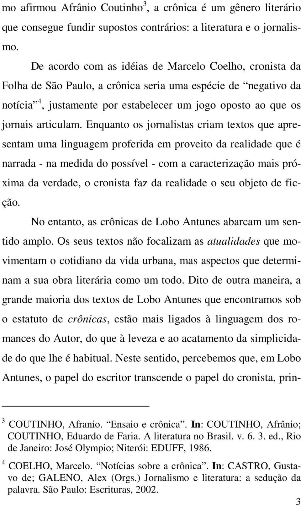 Enquanto os jornalistas criam textos que apresentam uma linguagem proferida em proveito da realidade que é narrada - na medida do possível - com a caracterização mais próxima da verdade, o cronista