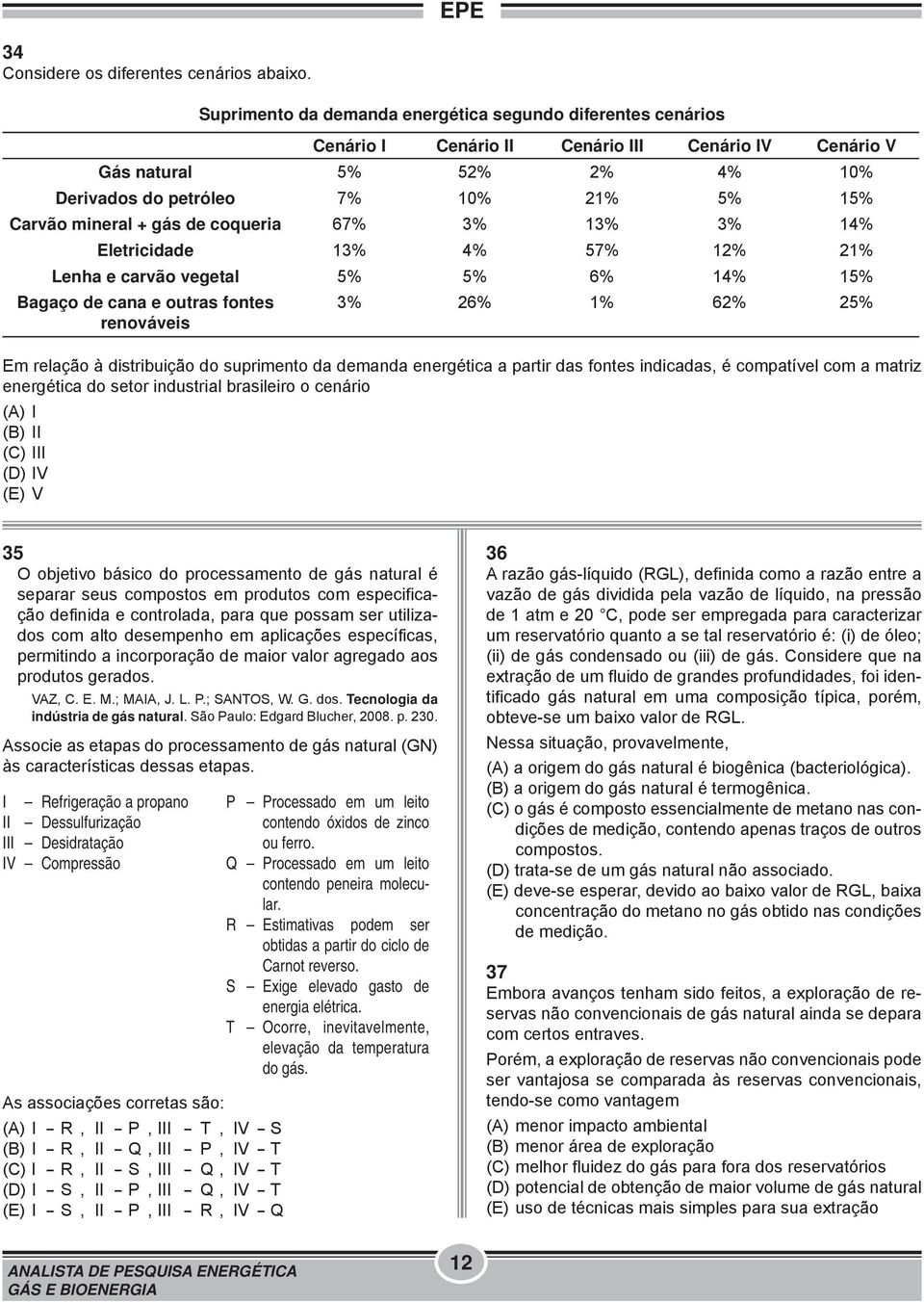 + gás de coqueria 67% 3% 13% 3% 14% Eletricidade 13% 4% 57% 12% 21% Lenha e carvão vegetal 5% 5% 6% 14% 15% Bagaço de cana e outras fontes renováveis 3% 26% 1% 62% 25% Em relação à distribuição do