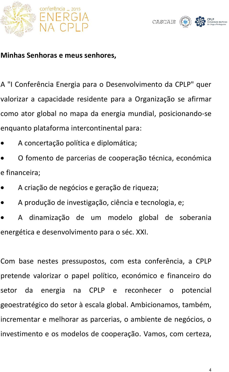 geração de riqueza; A produção de investigação, ciência e tecnologia, e; A dinamização de um modelo global de soberania energética e desenvolvimento para o séc. XXI.