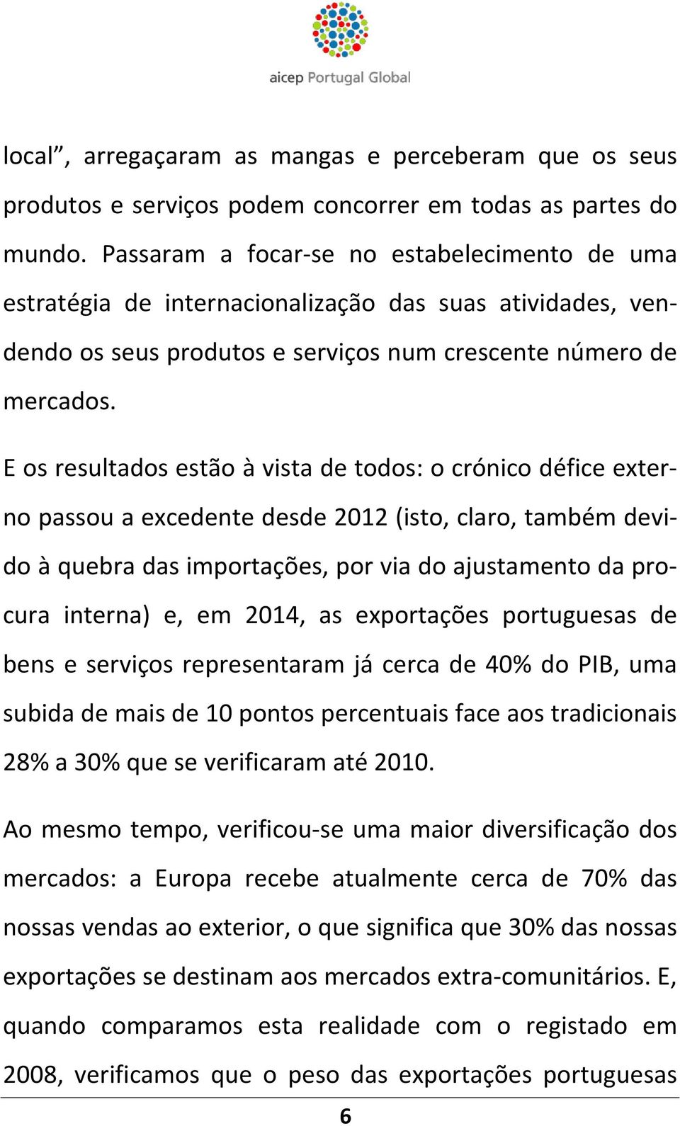 E os resultados estão à vista de todos: o crónico défice externo passou a excedente desde 2012 (isto, claro, também devido à quebra das importações, por via do ajustamento da procura interna) e, em