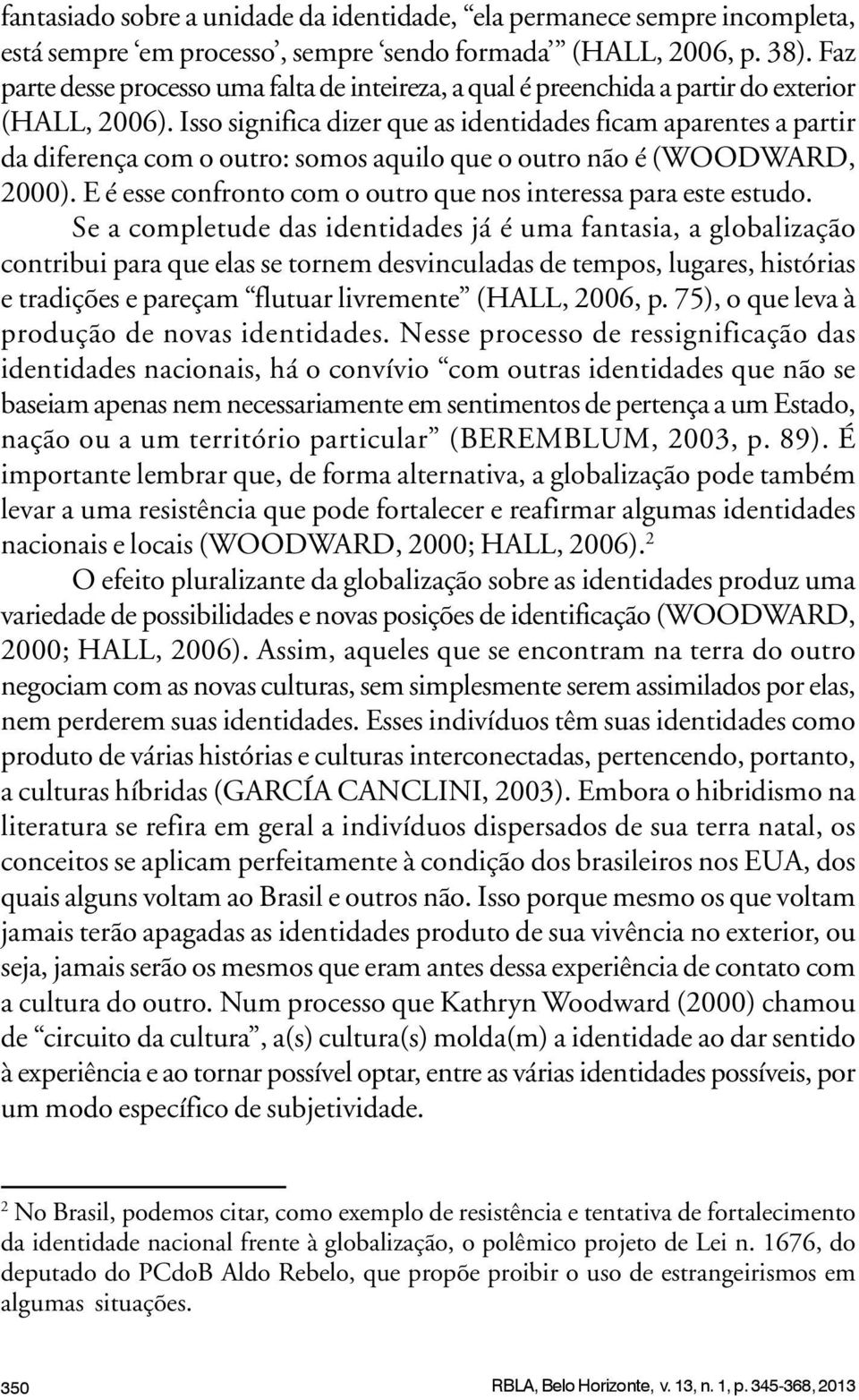 Isso significa dizer que as identidades ficam aparentes a partir da diferença com o outro: somos aquilo que o outro não é (WOODWARD, 2000).