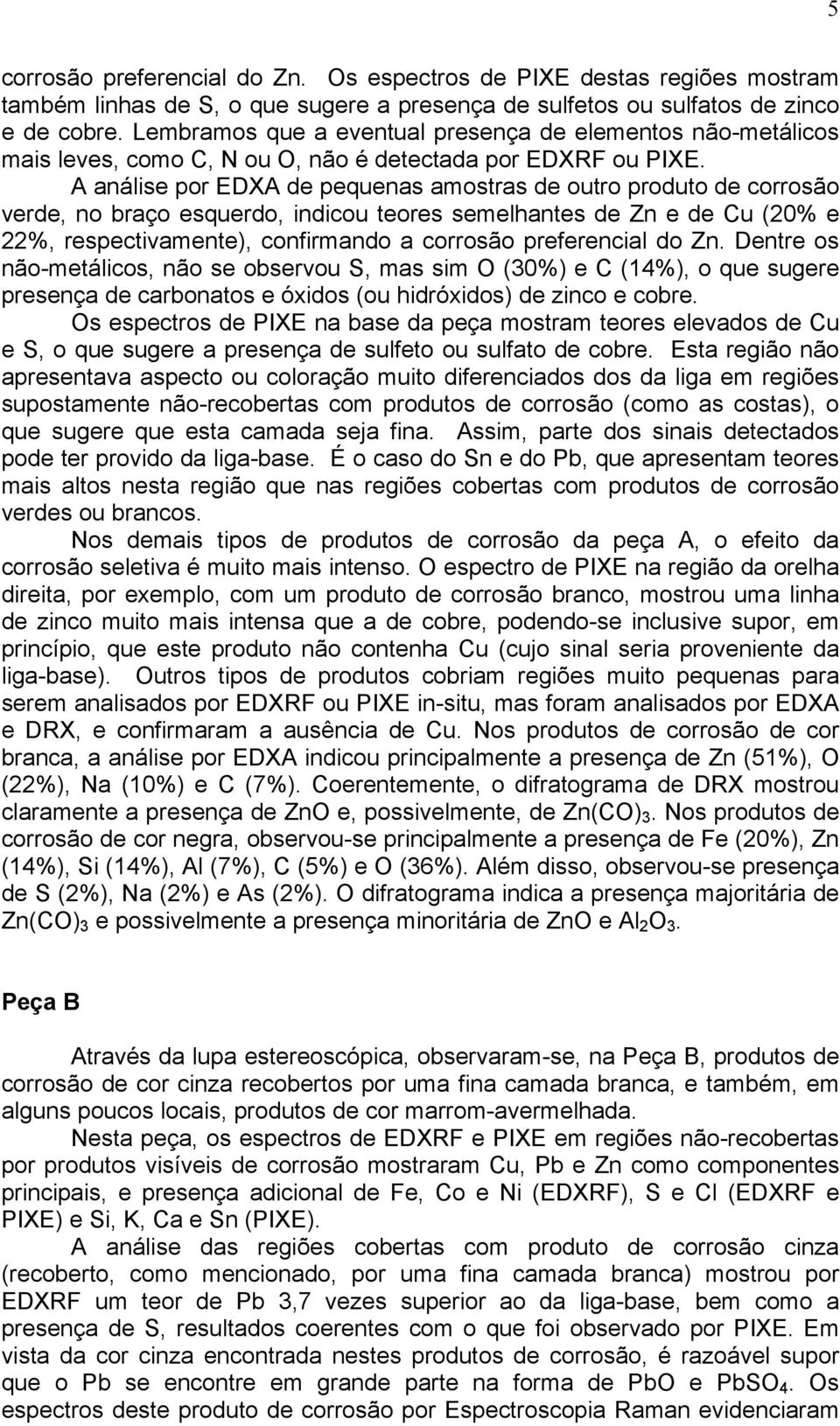 A análise por EDXA de pequenas amostras de outro produto de corrosão verde, no braço esquerdo, indicou teores semelhantes de Zn e de Cu (20 e 22, respectivamente), confirmando a corrosão preferencial