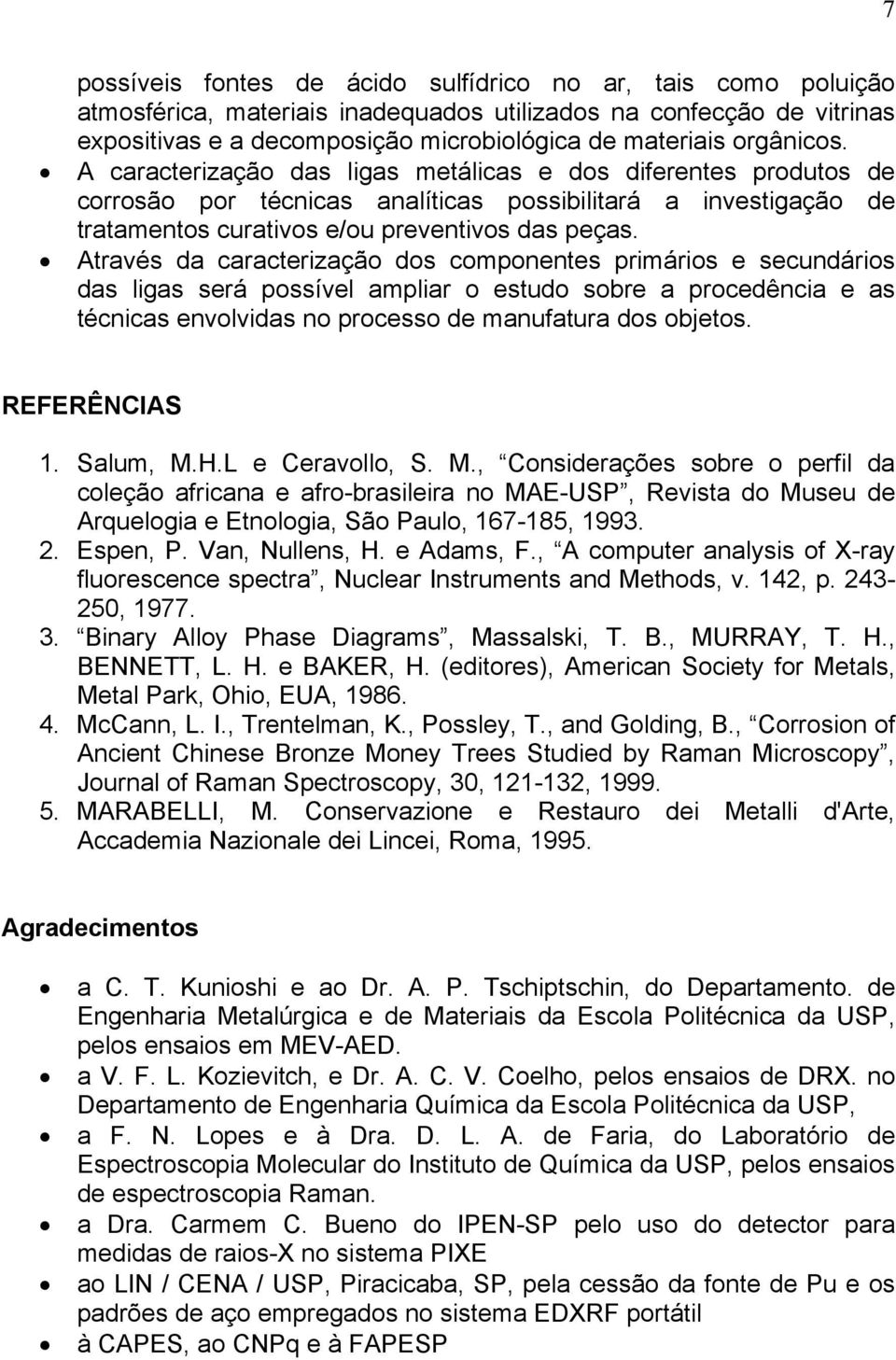 Através da caracterização dos componentes primários e secundários das ligas será possível ampliar o estudo sobre a procedência e as técnicas envolvidas no processo de manufatura dos objetos.