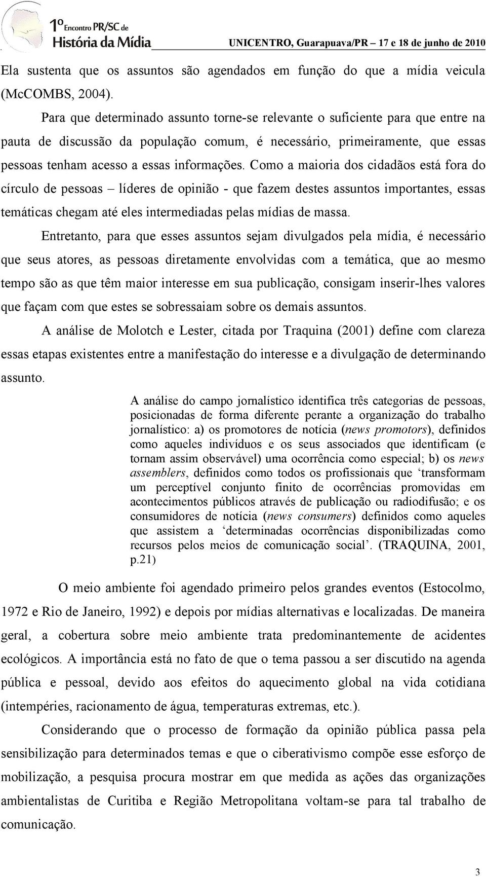 Como a maioria dos cidadãos está fora do círculo de pessoas líderes de opinião - que fazem destes assuntos importantes, essas temáticas chegam até eles intermediadas pelas mídias de massa.