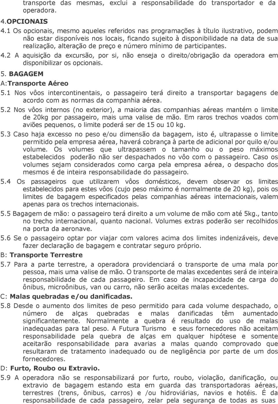 e número mínimo de participantes. 4.2 A aquisição da excursão, por si, não enseja o direito/obrigação da operadora em disponibilizar os opcionais. 5. BAGAGEM A:Transporte Aéreo 5.