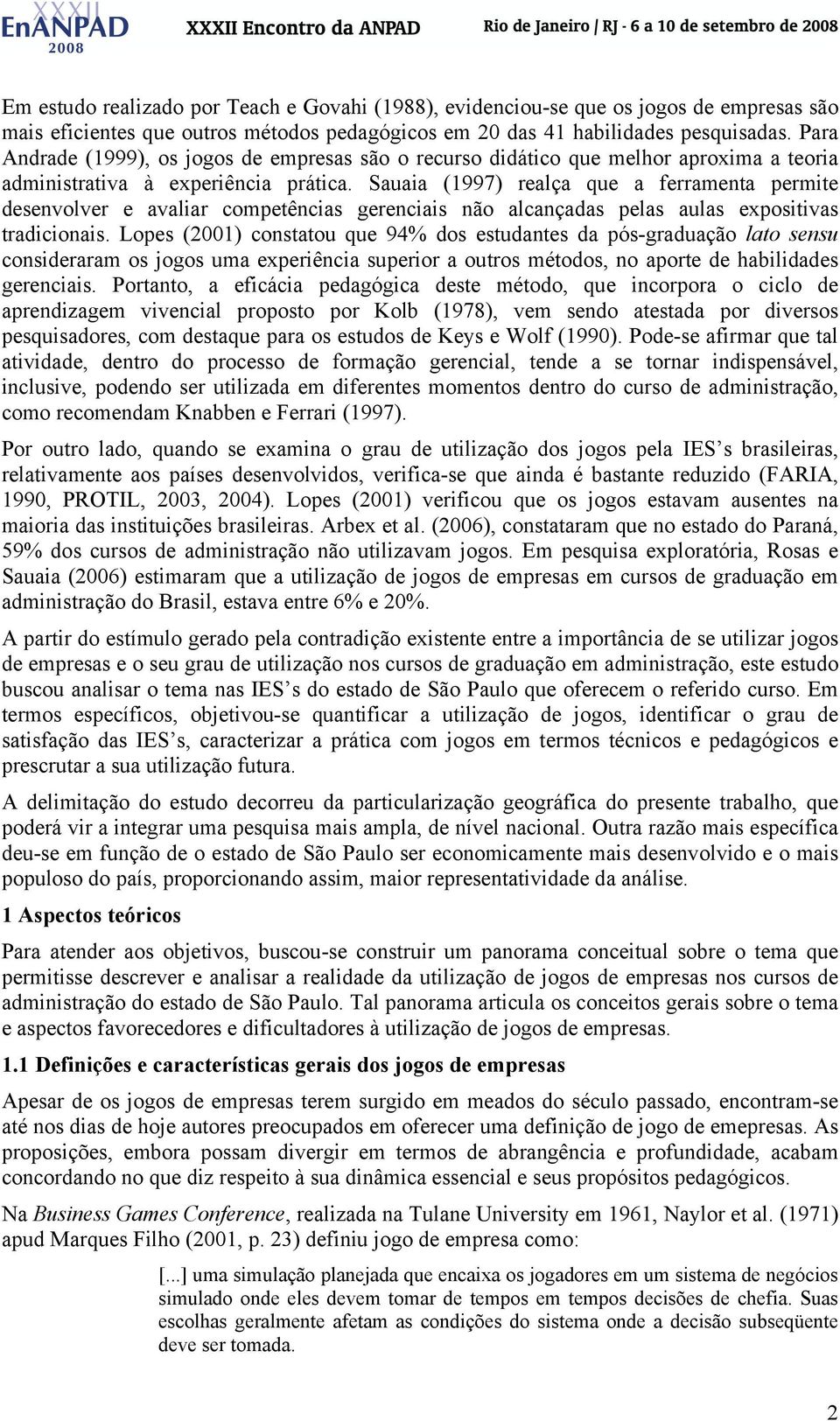 Sauaia (1997) realça que a ferramenta permite desenvolver e avaliar competências gerenciais não alcançadas pelas aulas expositivas tradicionais.