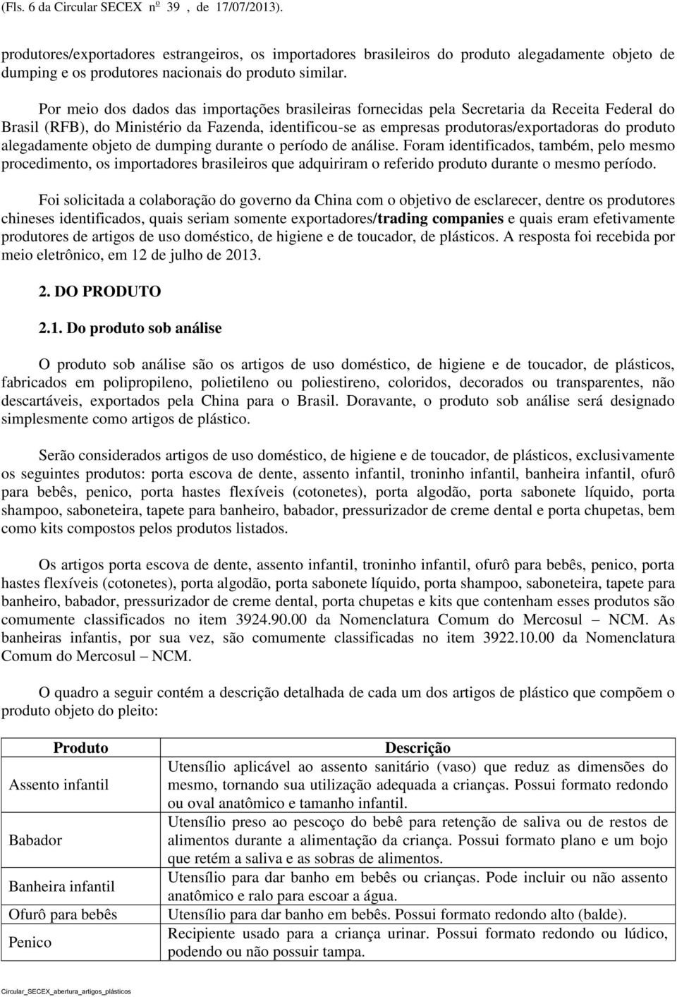 Por meio dos dados das importações brasileiras fornecidas pela Secretaria da Receita Federal do Brasil (RFB), do Ministério da Fazenda, identificou-se as empresas produtoras/exportadoras do produto